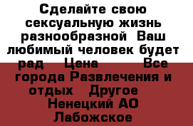 Сделайте свою сексуальную жизнь разнообразной! Ваш любимый человек будет рад. › Цена ­ 150 - Все города Развлечения и отдых » Другое   . Ненецкий АО,Лабожское д.